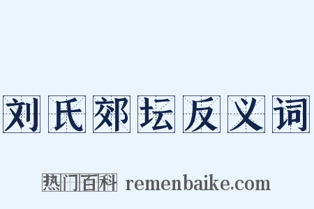 刘氏郊坛反义词是什么意思的图片